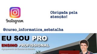 @curso_informatica_aebatalha
Obrigada pela
atenção!
 