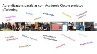 Aprendizagens paralelas com Academia Cisco e projetos
eTwinning.
 
