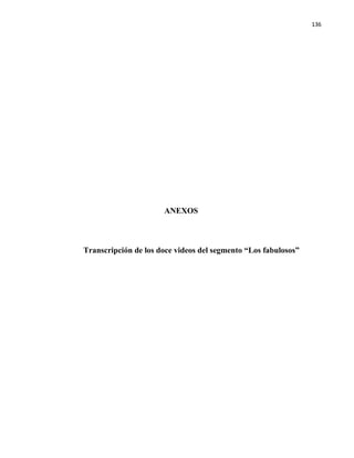 136
ANEXOS
Transcripción de los doce videos del segmento “Los fabulosos”
 