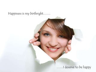 Happiness is my birthright…….




                                ……I deserve to be happy
 