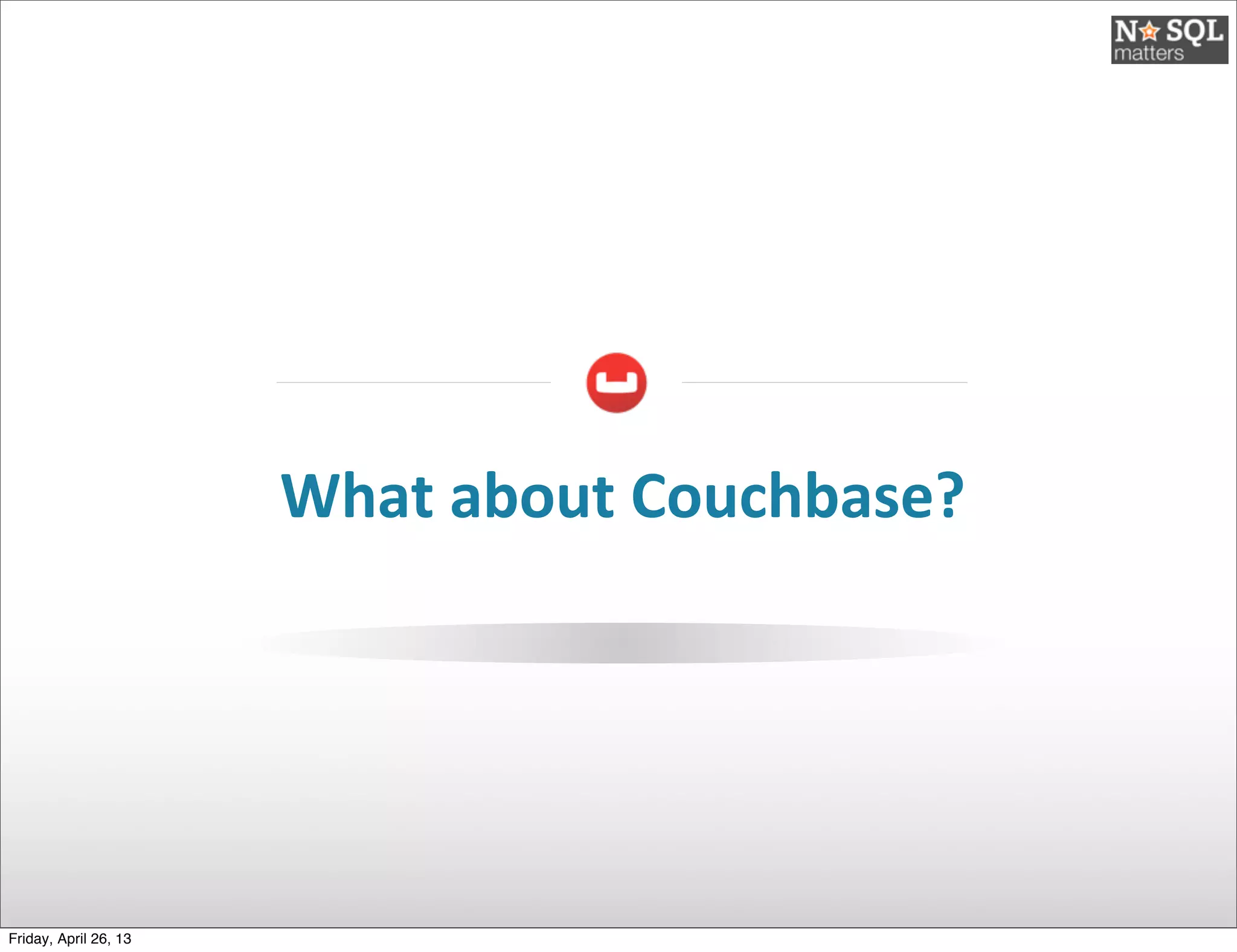 What	
  about	
  Couchbase?
Friday, April 26, 13
 