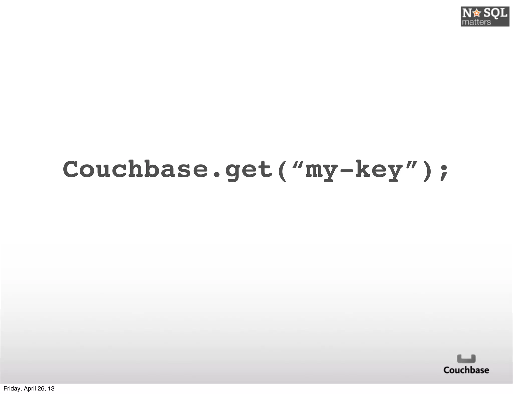 Couchbase.get(“my-key”);
Friday, April 26, 13
 