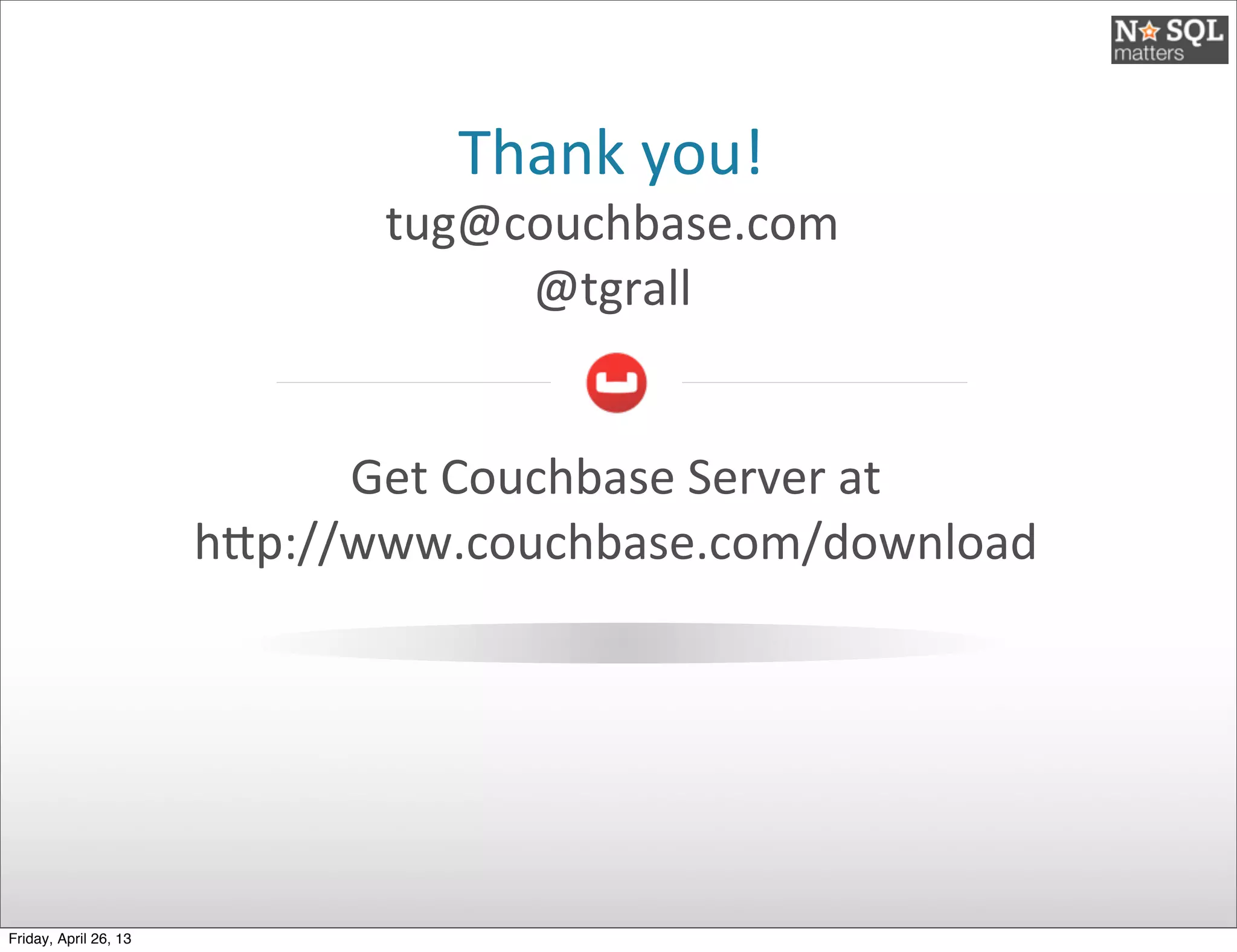 Thank	
  you!
tug@couchbase.com
@tgrall
Get	
  Couchbase	
  Server	
  at	
  
hEp://www.couchbase.com/download
Friday, April 26, 13
 