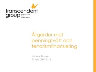 Åtgärder mot
penningtvätt och
terrorismfinansiering
Nathalie Persson
20 maj, GRC 2015
 