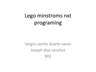 Lego minstroms nxt
programing
Sergio camilo duarte varon
Joseph diaz sanchez
902
 