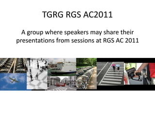 TGRG RGS AC2011 A group where speakers may share their presentations from sessions at RGS AC 2011 
