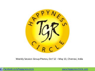 www.HappynessCircle.comfacebook.com/happynesscircle
Weekly Session Group Photos, Oct’12 – May 13, Chennai, India
 