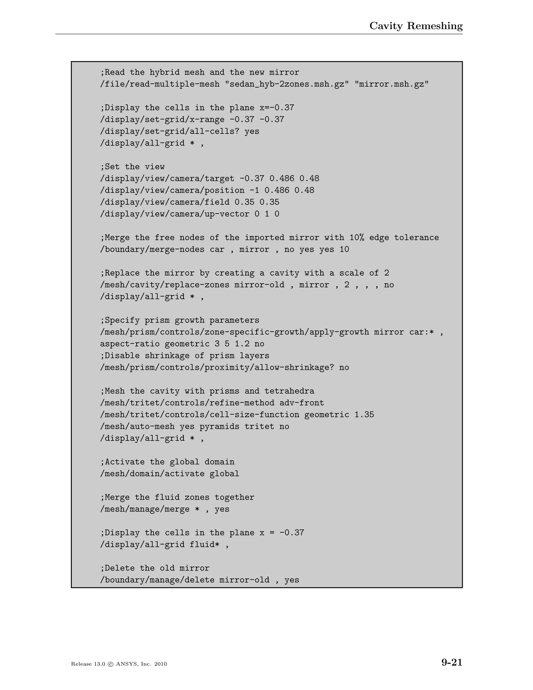 Cavity Remeshing



         ;Read the hybrid mesh and the new mirror
         /file/read-multiple-mesh "sedan_hyb-2zones.msh.gz" "mirror.msh.gz"

         ;Display the cells in the plane x=-0.37
         /display/set-grid/x-range -0.37 -0.37
         /display/set-grid/all-cells? yes
         /display/all-grid * ,

         ;Set the view
         /display/view/camera/target -0.37 0.486 0.48
         /display/view/camera/position -1 0.486 0.48
         /display/view/camera/field 0.35 0.35
         /display/view/camera/up-vector 0 1 0

         ;Merge the free nodes of the imported mirror with 10% edge tolerance
         /boundary/merge-nodes car , mirror , no yes yes 10

         ;Replace the mirror by creating a cavity with a scale of 2
         /mesh/cavity/replace-zones mirror-old , mirror , 2 , , , no
         /display/all-grid * ,

         ;Specify prism growth parameters
         /mesh/prism/controls/zone-specific-growth/apply-growth mirror car:* ,
         aspect-ratio geometric 3 5 1.2 no
         ;Disable shrinkage of prism layers
         /mesh/prism/controls/proximity/allow-shrinkage? no

         ;Mesh the cavity with prisms and tetrahedra
         /mesh/tritet/controls/refine-method adv-front
         /mesh/tritet/controls/cell-size-function geometric 1.35
         /mesh/auto-mesh yes pyramids tritet no
         /display/all-grid * ,

         ;Activate the global domain
         /mesh/domain/activate global

         ;Merge the fluid zones together
         /mesh/manage/merge * , yes

         ;Display the cells in the plane x = -0.37
         /display/all-grid fluid* ,

         ;Delete the old mirror
         /boundary/manage/delete mirror-old , yes




Release 13.0 c ANSYS, Inc. 2010                                                 9-21
 