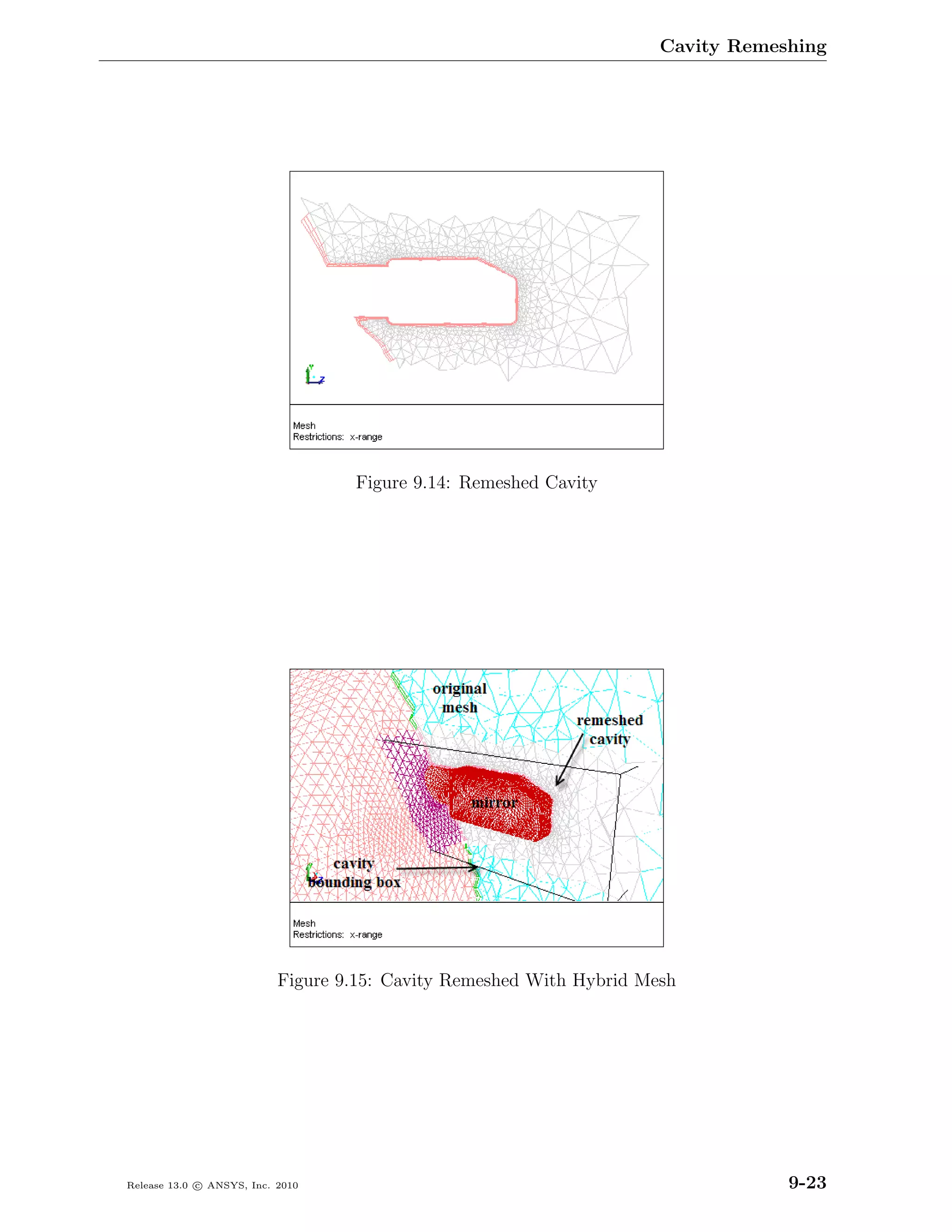 Cavity Remeshing




                                   Figure 9.14: Remeshed Cavity




                           Figure 9.15: Cavity Remeshed With Hybrid Mesh




Release 13.0 c ANSYS, Inc. 2010                                                   9-23
 