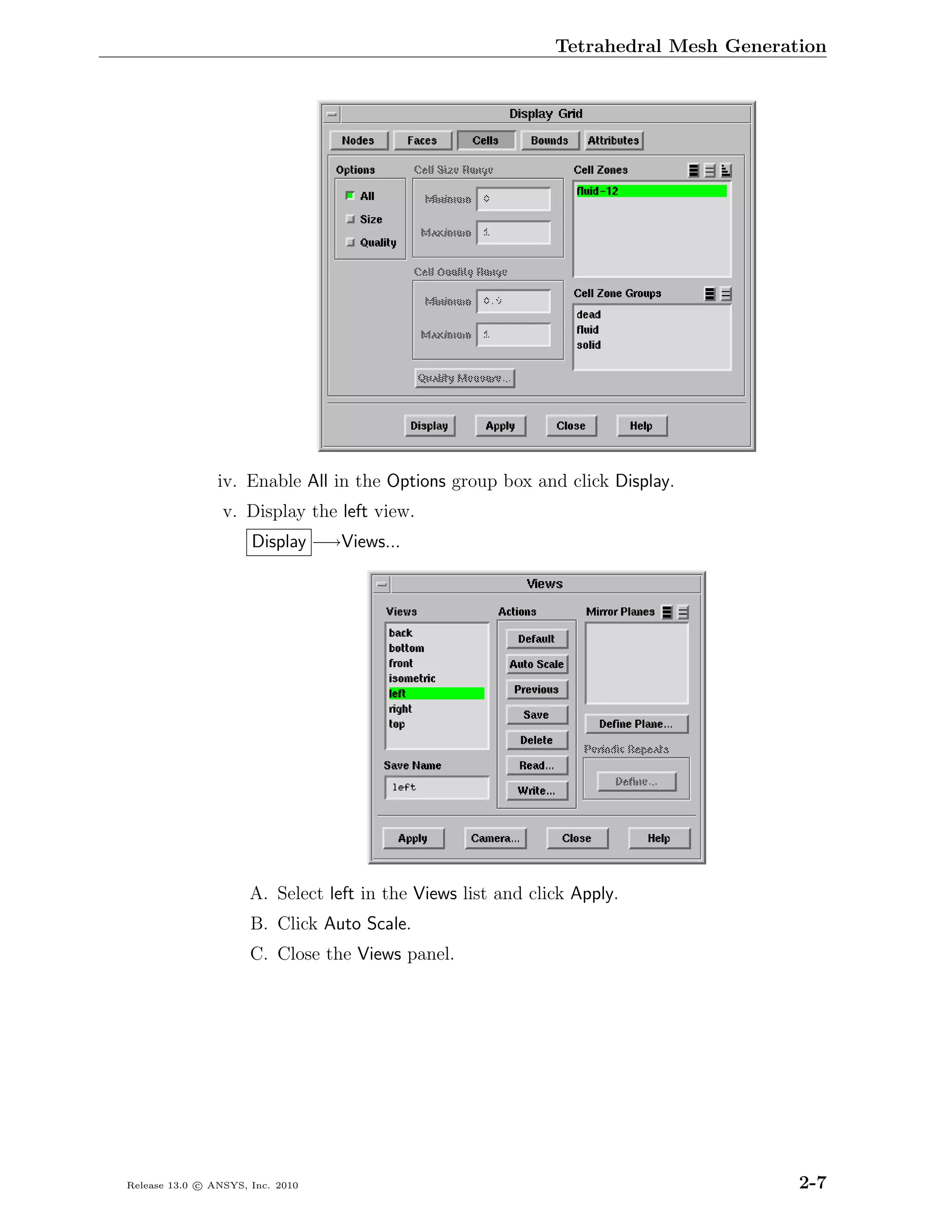 Tetrahedral Mesh Generation




                iv. Enable All in the Options group box and click Display.
                 v. Display the left view.
                      Display −→Views...




                      A. Select left in the Views list and click Apply.
                      B. Click Auto Scale.
                      C. Close the Views panel.




Release 13.0 c ANSYS, Inc. 2010                                                       2-7
 