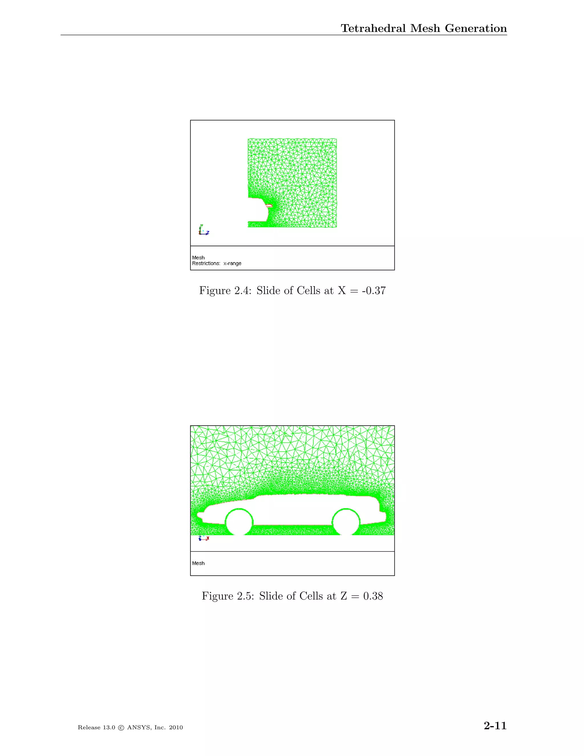 Tetrahedral Mesh Generation




                                  Figure 2.4: Slide of Cells at X = -0.37




                                  Figure 2.5: Slide of Cells at Z = 0.38




Release 13.0 c ANSYS, Inc. 2010                                                       2-11
 