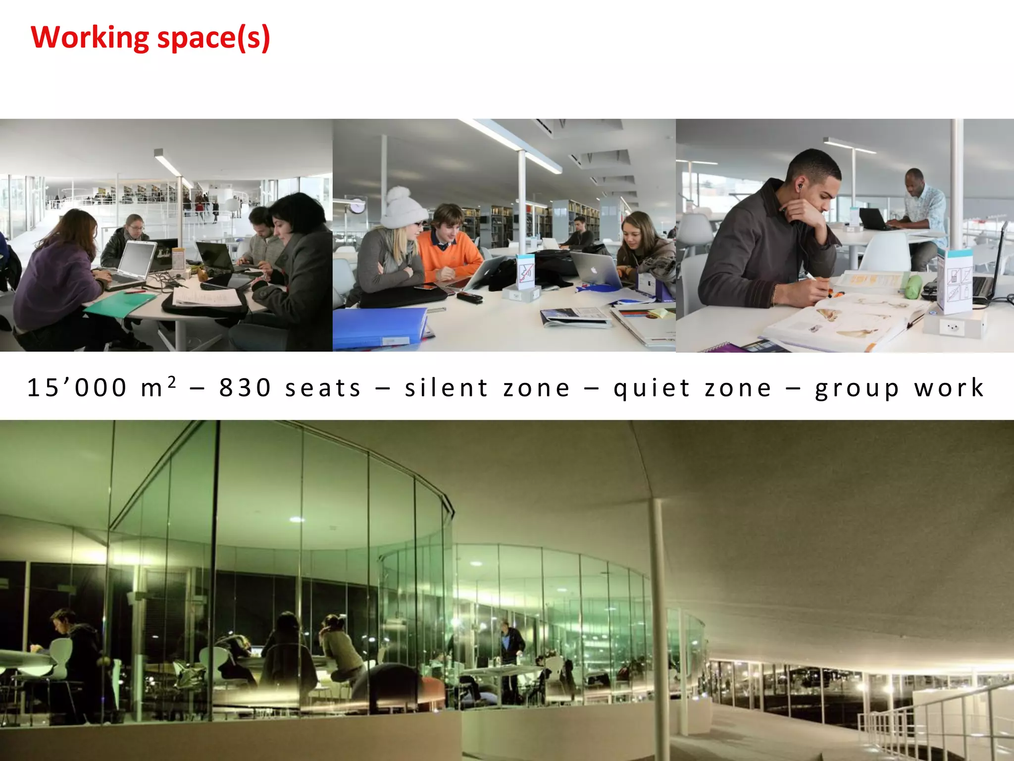 Working space(s)
1 5 ’0 0 0 m 2 – 8 3 0 seats – silent zon e – q u iet zon e – g rou p work
 