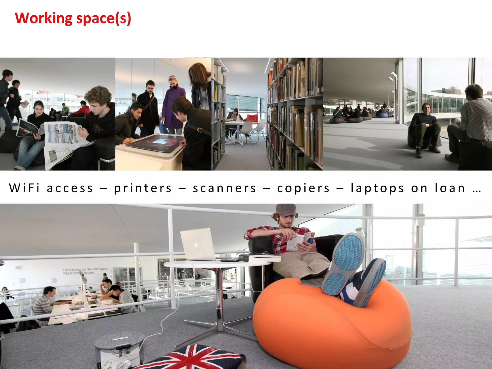 Working space(s)
W iF i ac c ess – p rinters – scan n ers – cop iers – laptops on loan …
 