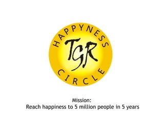 Mission:
Reach happiness to 5 million people in 5 years

                  www.happynesscircle.com
 
