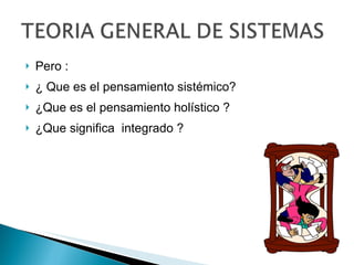Pero : ¿ Que es el pensamiento sistémico? ¿Que es el pensamiento holístico ? ¿Que significa  integrado ? 