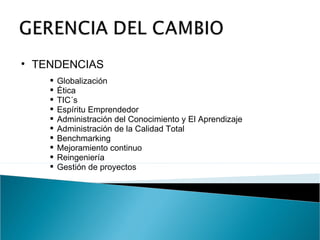 TENDENCIAS  Globalización Ética TIC´s Espíritu Emprendedor Administración del Conocimiento y El Aprendizaje Administración de la Calidad Total Benchmarking Mejoramiento continuo Reingeniería Gestión de proyectos 