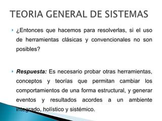 ¿Entonces que hacemos para resolverlas, si el uso de herramientas clásicas y convencionales no son posibles? Respuesta:  Es necesario probar otras herramientas, conceptos y teorías que permitan cambiar los comportamientos de una forma estructural, y generar eventos y resultados acordes a un ambiente integrado, holístico y sistémico. 