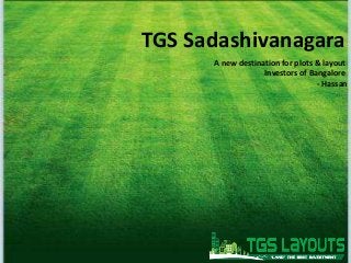 TGS Sadashivanagara
A new destination for plots & layout
Investors of Bangalore
- Hassan
 