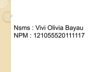 Nsms : Vivi Olivia Bayau
NPM : 121055520111117
 