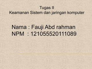 Nama : Fauji Abd rahman
NPM : 121055520111089
Tugas II
Keamanan Sistem dan jaringan komputer
 