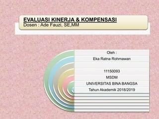 EVALUASI KINERJA & KOMPENSASI
Dosen : Ade Fauzi, SE,MM
Oleh :
Eka Ratna Rohmawan
11150093
MSDM
UNIVERSITAS BINA BANGSA
Tahun Akademik 2018/2019
 