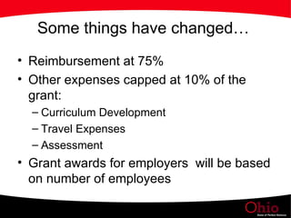 Some things have changed…  Reimbursement at 75%  Other expenses capped at 10% of the grant: Curriculum Development Travel Expenses Assessment  Grant awards for employers  will be based on number of employees  