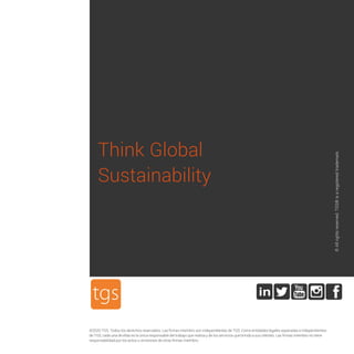 ©2020 TGS. Todos los derechos reservados. Las firmas miembro son independientes de TGS. Como entidades legales separadas e independientes
de TGS, cada una de ellas es la única responsable del trabajo que realiza y de los servicios que brinda a sus clientes. Las firmas miembro no tiene
responsabilidad por los actos u omisiones de otras firmas miembro.
Tube
Think Global
Sustainability
©
All
rights
reserved.
TGS®
is
a
registered
trademark.
 