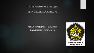 INTERPERSONAL SKILL [B]
SETA WICAKSANA,M.Si, Psi
ADILA APRILIANI – 4520210067
UNIVERSITAS PANCASILA
 