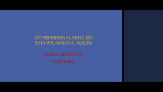 INTERPERSONAL SKILL[B]
SETAWICAKSANA, M.Si,Psi
ADILA APRILIANI
4520210067
 