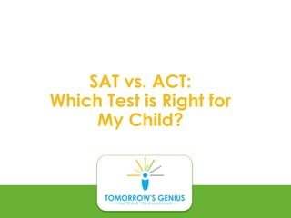 SAT vs. ACT:
Which Test is Right for
My Child?
 