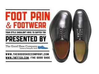 FOOT PAIN
& FOOTwear
Your style shouldn’t have to suffer too


PRESENTED by
www.thegoodshoecompany.com
www.twitter.com /The Good Shoe
 