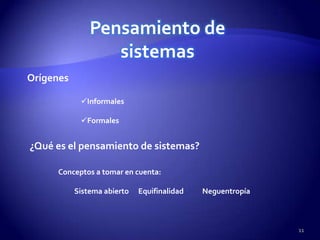 Pensamiento de
                  sistemas
Orígenes

            Informales

            Formales


¿Qué es el pensamiento de sistemas?

     Conceptos a tomar en cuenta:

           Sistema abierto   Equifinalidad   Neguentropía



                                                            11
 