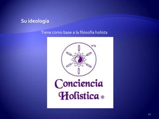 Su ideología

        Tiene como base a la filosofía holista




                                                 22
 