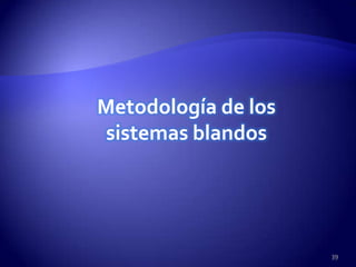 Metodología de los
sistemas blandos




                     39
 