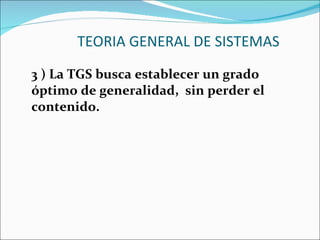 TEORIA GENERAL DE SISTEMAS 3 ) La TGS busca establecer un grado óptimo de generalidad,  sin perder el contenido. 