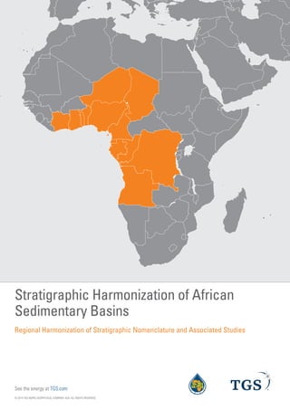 © 2014 TGS-NOPEC GEOPHYSICAL COMPANY ASA. ALL RIGHTS RESERVED.
Stratigraphic Harmonization of African
Sedimentary Basins
See the energy at TGS.com
Regional Harmonization of Stratigraphic Nomenclature and Associated Studies
 