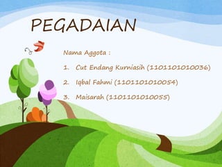 PEGADAIAN
Nama Aggota :
1. Cut Endang Kurniasih (1101101010036)
2. Iqbal Fahmi (1101101010054)
3. Maisarah (1101101010055)
 