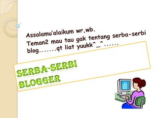 Assalamu’alaikum wr,wb. Teman2 mau tau gak tentang serba-serbi blog.......qt liat yuukk^_^...... Serba-SerbiBLOGGER 
