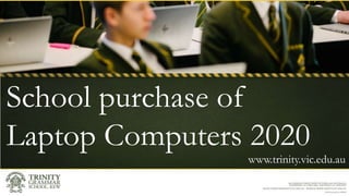 School purchase of
Laptop Computers 2020
www.trinity.vic.edu.au
 