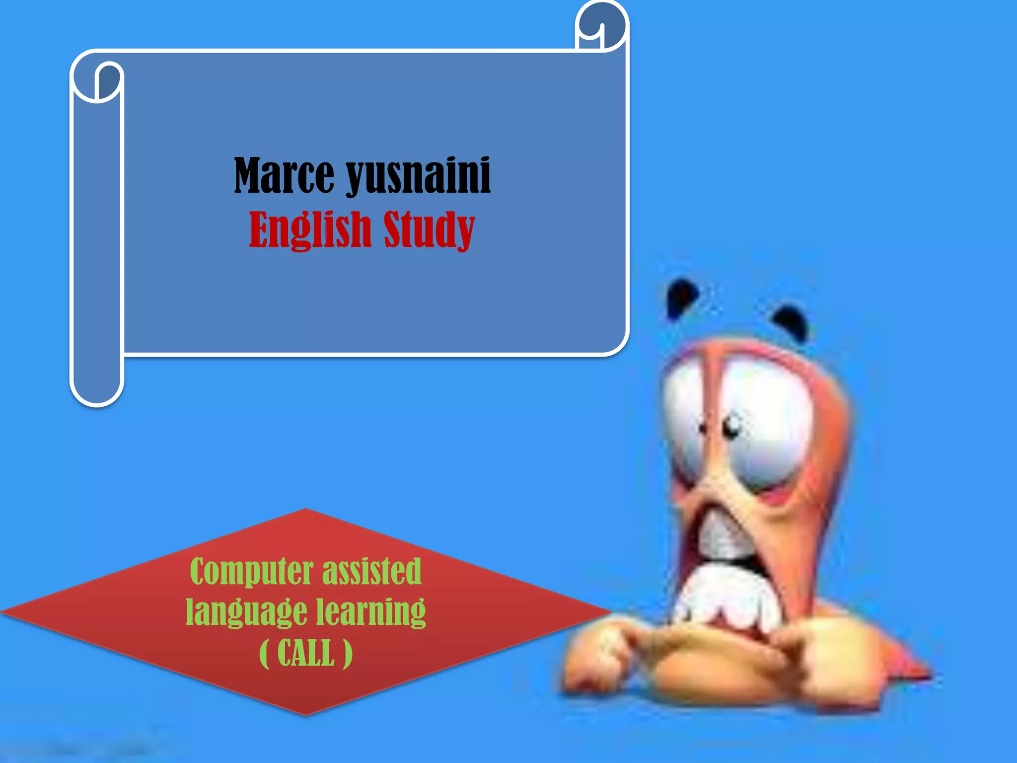 Computer assisted
language learning
( CALL )
Marce yusnaini
English Study
 