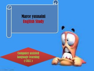 Computer assisted
language learning
( CALL )
Marce yusnaini
English Study
 