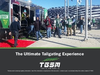This document contains proprietary information. Use of this information or reproduction of this document, in whole or part, is not allowed without the written consent of TGSM
The Ultimate Tailgating Experience
 