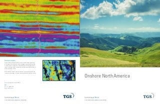 © 2014 TGS-NOPEC GEOPHYSICAL COMPANY ASA. ALL RIGHTS RESERVED.
Onshore North America
See the energy at TGS.com
© 2014 TGS-NOPEC GEOPHYSICAL COMPANY ASA. ALL RIGHTS RESERVED.
See the energy at TGS.com
Reservoir analysis
Seismic reservoir characterization assists in the definition of geometry
of a reservoir, the distribution of physical property characteristics within
a reservoir and in correlation of all available detail. TGS works with our
clients to address specific problems and find the best possible solution to
maximize reservoir assets.
TGS offers a full suite of services to harness unconventional plays: high
frequency enhancement, thin bed reflectivity inversion, relative acoustic
US
Tel: +1 713 860 2100
Email: info@tgs.com
For more information, contact TGS at:
 