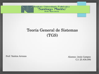 Teoría General de Sistemas 
(TGS)
Prof: Yanitza Arreaza Alumno: Jesús Campos
            C.I: 25.436.096
 