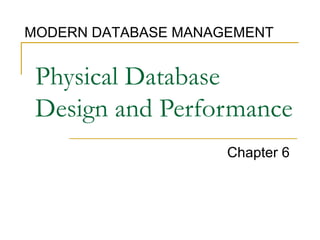 Physical Database
Design and Performance
Chapter 6
MODERN DATABASE MANAGEMENT
 