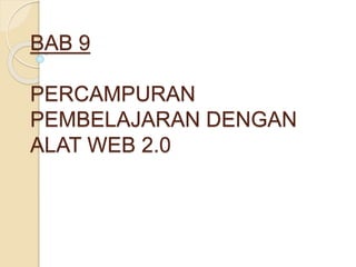 BAB 9
PERCAMPURAN
PEMBELAJARAN DENGAN
ALAT WEB 2.0
 