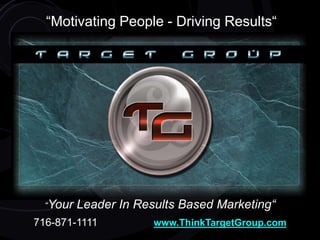 “Motivating People - Driving Results“
“Your Leader In Results Based Marketing“
716-871-1111 www.ThinkTargetGroup.com
 