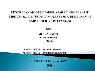 Oleh:

             MEILANI SAFITRI
              NIM 56071008017
                 IPK 3,28


PEMBIMBING 1 : Dr. Yusuf Hartono
PEMBIMBING 2 : Dra. Indaryanti,M. Pd


       UNIVERSITAS SRIWIJAYA
                    2011
 