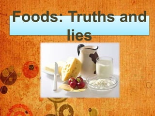 Foods: Truths and
       lies
 