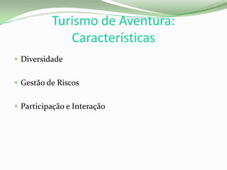 Turismo de Aventura:
Características
 Diversidade
 Gestão de Riscos
 Participação e Interação
 